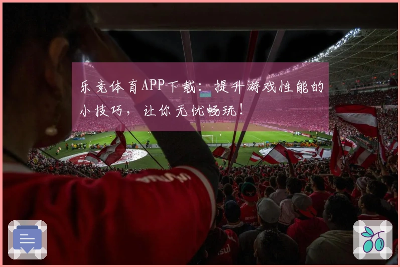 乐竞体育APP下载：提升游戏性能的小技巧，让你无忧畅玩！