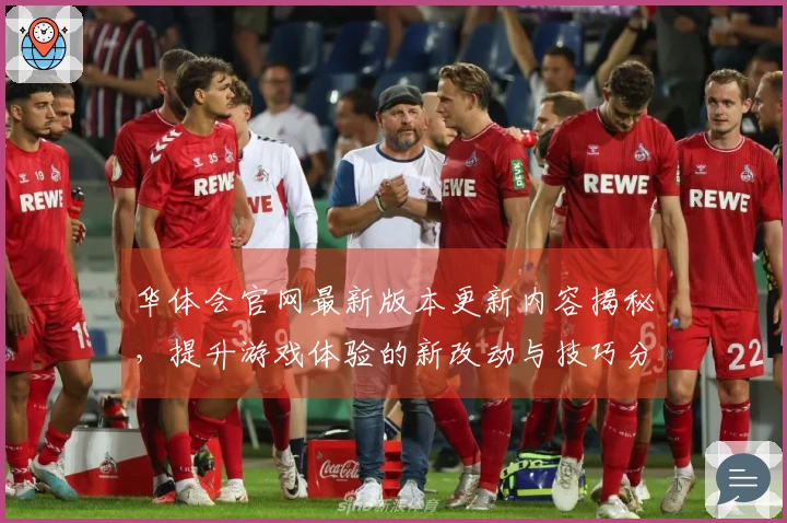 华体会官网最新版本更新内容揭秘，提升游戏体验的新改动与技巧分享