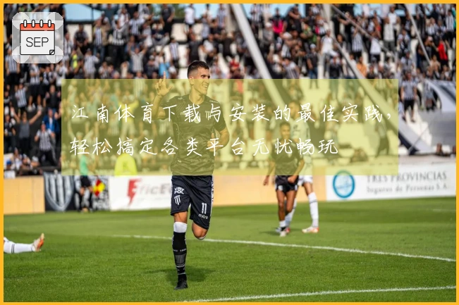 江南体育下载与安装的最佳实践，轻松搞定各类平台无忧畅玩