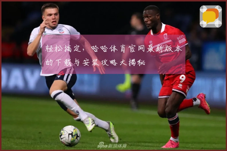 轻松搞定，哈哈体育官网最新版本的下载与安装攻略大揭秘