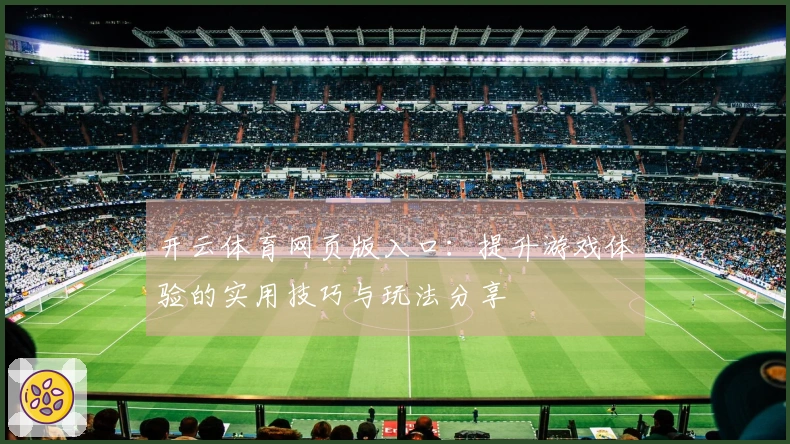 开云体育网页版入口：提升游戏体验的实用技巧与玩法分享