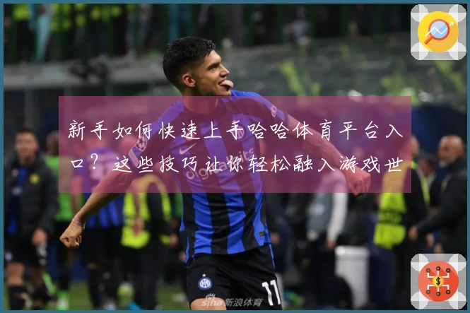 新手如何快速上手哈哈体育平台入口？这些技巧让你轻松融入游戏世界！