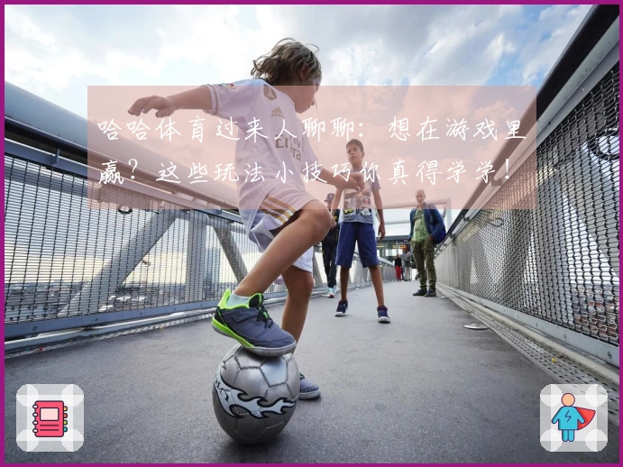 哈哈体育过来人聊聊：想在游戏里赢？这些玩法小技巧你真得学学！