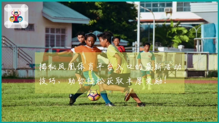 揭秘凤凰体育平台入口的最新活动技巧，助你轻松获取丰厚奖励！