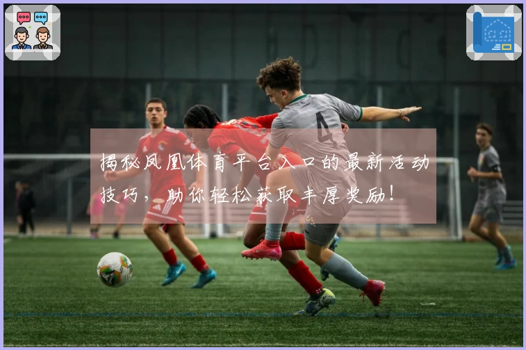 揭秘凤凰体育平台入口的最新活动技巧，助你轻松获取丰厚奖励！