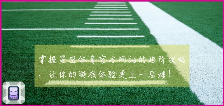 掌握星空体育官方网站的进阶攻略，让你的游戏体验更上一层楼！
