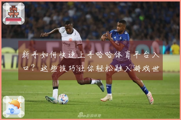 新手如何快速上手哈哈体育平台入口？这些技巧让你轻松融入游戏世界！