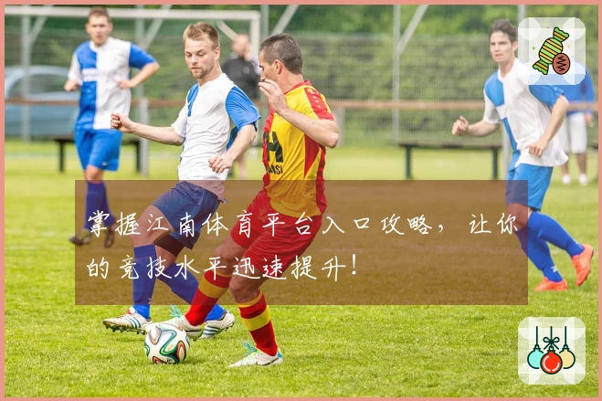 掌握江南体育平台入口攻略，让你的竞技水平迅速提升！