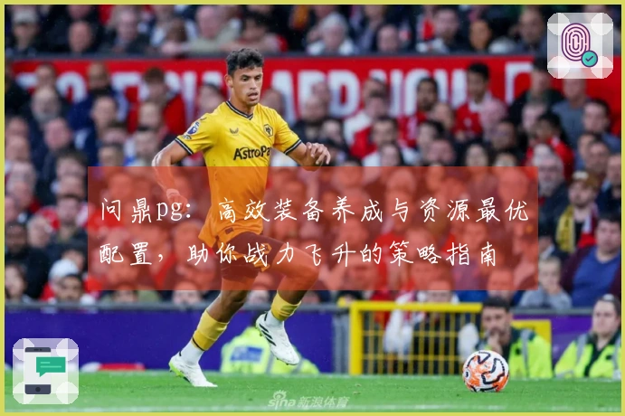 问鼎pg：高效装备养成与资源最优配置，助你战力飞升的策略指南